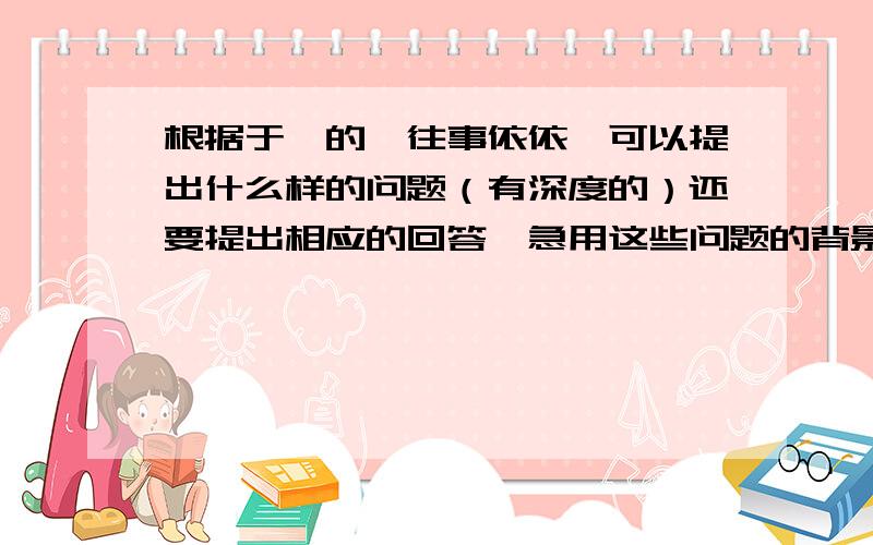 根据于漪的《往事依依》可以提出什么样的问题（有深度的）还要提出相应的回答,急用这些问题的背景是一个主持人问于漪关于《往事依依》的问题求你们了