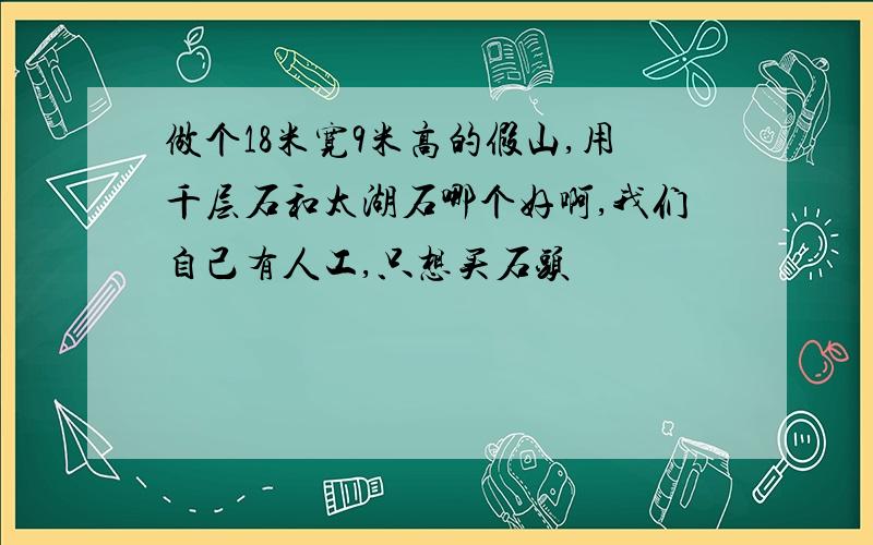 做个18米宽9米高的假山,用千层石和太湖石哪个好啊,我们自己有人工,只想买石头