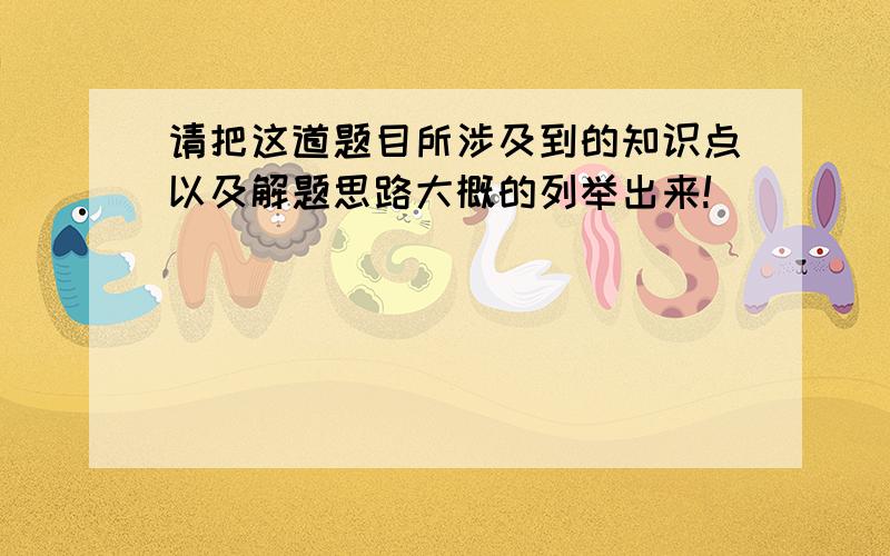 请把这道题目所涉及到的知识点以及解题思路大概的列举出来!