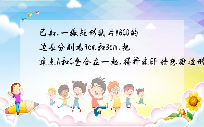 已知,一张矩形纸片ABCD的边长分别为9cm和3cm,把顶点A和C叠合在一起,得折痕EF 猜想四边形AECF是什么四边形,并证明你的猜想．我要的是证明 快啊快 对了的话我提高悬赏分