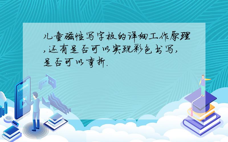 儿童磁性写字板的详细工作原理,还有是否可以实现彩色书写,是否可以弯折.