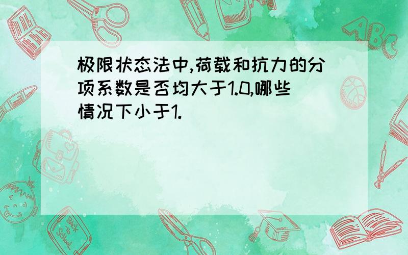 极限状态法中,荷载和抗力的分项系数是否均大于1.0,哪些情况下小于1.