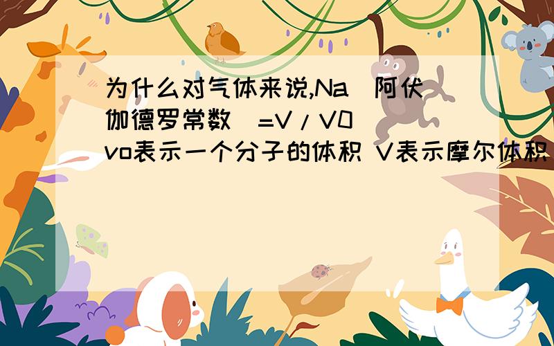 为什么对气体来说,Na(阿伏伽德罗常数）=V/V0 （ vo表示一个分子的体积 V表示摩尔体积） 这个不能用在气体上?可是一个空间里面只有一个分子怎么就不准确了啊