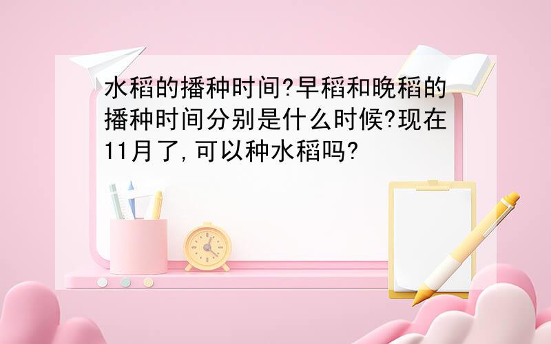 水稻的播种时间?早稻和晚稻的播种时间分别是什么时候?现在11月了,可以种水稻吗?