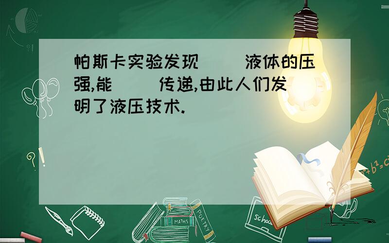 帕斯卡实验发现（ ）液体的压强,能（ ）传递,由此人们发明了液压技术.