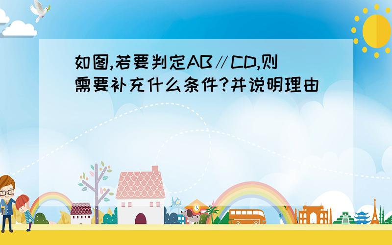 如图,若要判定AB∥CD,则需要补充什么条件?并说明理由