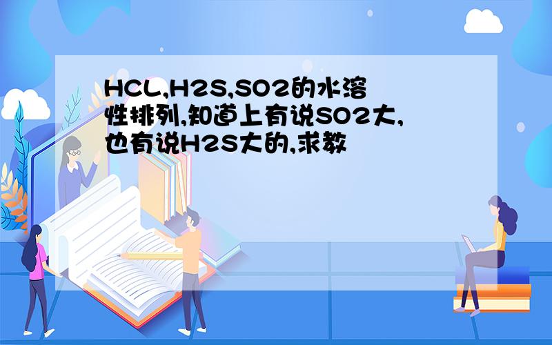 HCL,H2S,SO2的水溶性排列,知道上有说SO2大,也有说H2S大的,求教