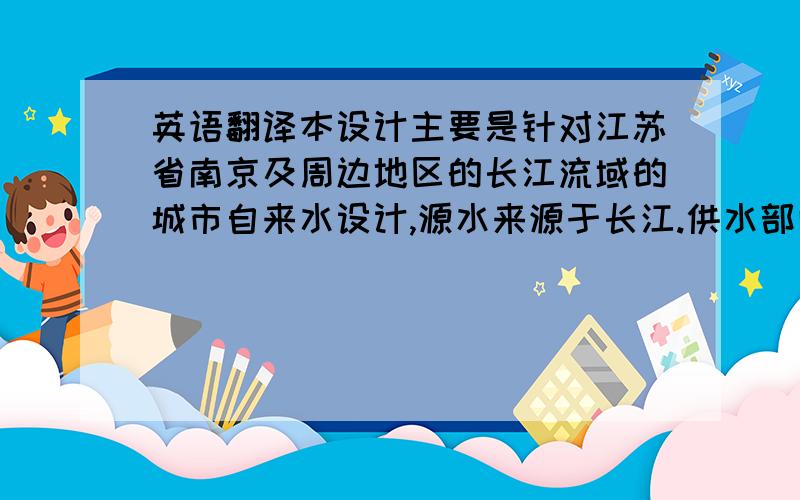 英语翻译本设计主要是针对江苏省南京及周边地区的长江流域的城市自来水设计,源水来源于长江.供水部门对面临水源水质变坏和处理后的水质要求提高的问题,所采取的对策是：呼吁治理污