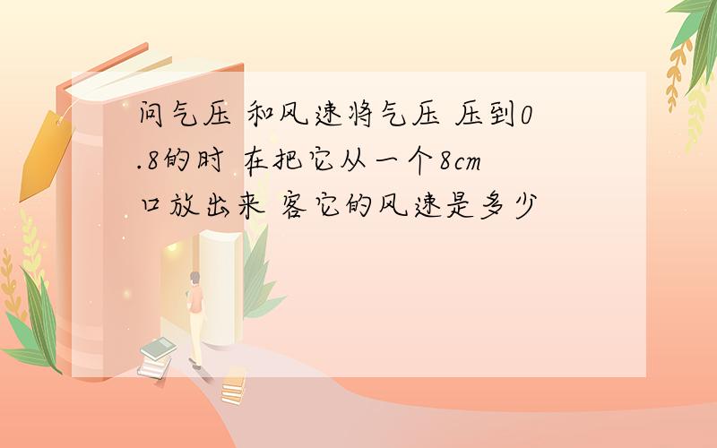 问气压 和风速将气压 压到0.8的时 在把它从一个8cm口放出来 客它的风速是多少