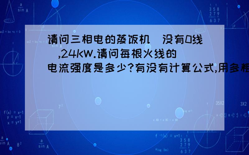 请问三相电的蒸饭机（没有0线）,24KW.请问每根火线的电流强度是多少?有没有计算公式,用多粗的电线?