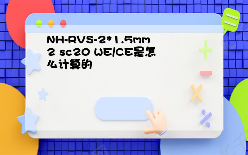 NH-RVS-2*1.5mm2 sc20 WE/CE是怎么计算的