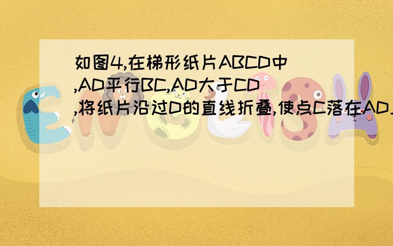 如图4,在梯形纸片ABCD中,AD平行BC,AD大于CD,将纸片沿过D的直线折叠,使点C落在AD上的点C一撇处,折痕DE交BC于点E,连接C一撇E.（1） 求证:四边形CDC一撇E是菱形；（2）若BC等于CD加AD,试判断四边形ABED