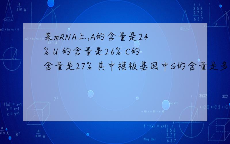 某mRNA上,A的含量是24% U 的含量是26% C的含量是27% 其中模板基因中G的含量是多少不是27%么 答案是25% 为什么阿.