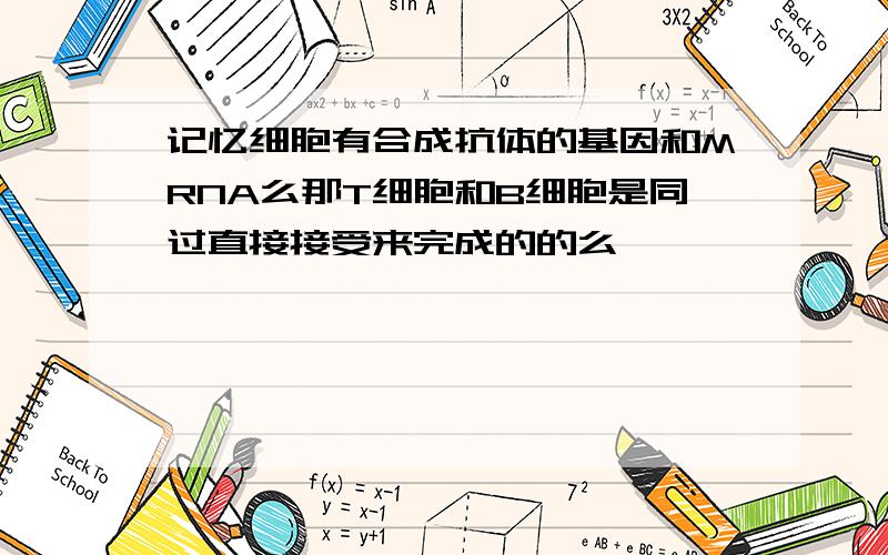 记忆细胞有合成抗体的基因和MRNA么那T细胞和B细胞是同过直接接受来完成的的么