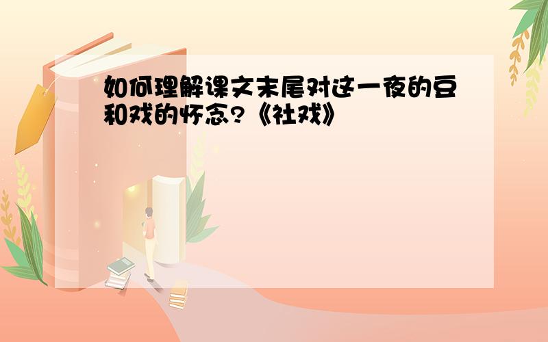 如何理解课文末尾对这一夜的豆和戏的怀念?《社戏》