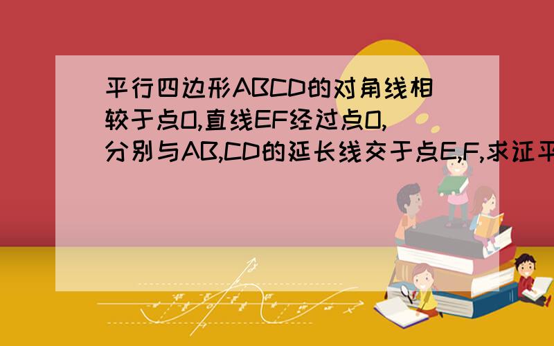 平行四边形ABCD的对角线相较于点O,直线EF经过点O,分别与AB,CD的延长线交于点E,F,求证平行四边形AECF