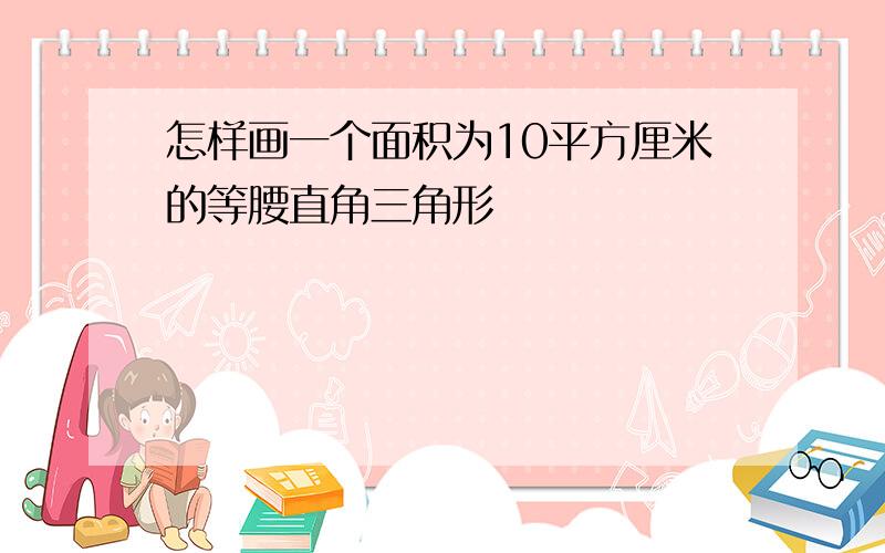 怎样画一个面积为10平方厘米的等腰直角三角形