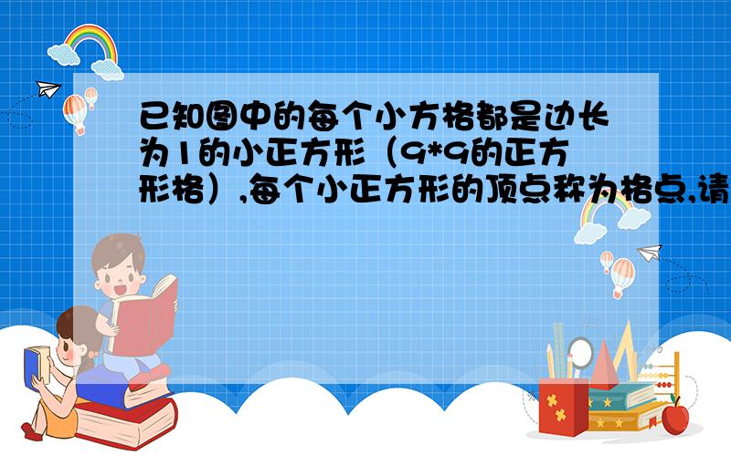 已知图中的每个小方格都是边长为1的小正方形（9*9的正方形格）,每个小正方形的顶点称为格点,请你在图中任意画一条抛物线,问所画的抛物线最多能经过81个格点中的多少个?（ ）说明理由!