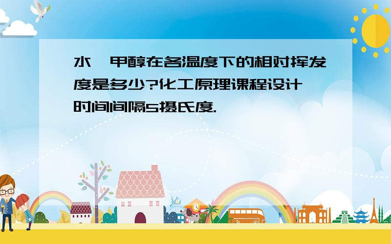 水—甲醇在各温度下的相对挥发度是多少?化工原理课程设计,时间间隔5摄氏度.