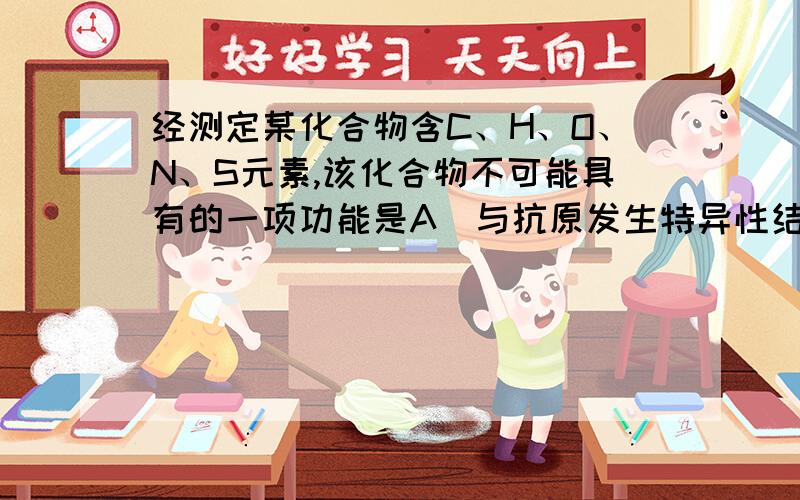 经测定某化合物含C、H、O、N、S元素,该化合物不可能具有的一项功能是A．与抗原发生特异性结合 B．用于基因工程获得目的基因C．可调节血糖浓度 D.细胞中蛋白质合成的直接模板（帮忙分析