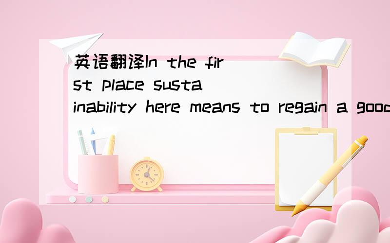 英语翻译In the first place sustainability here means to regain a good water quality which would be necessary to resettle the micro- and macrobenthos as well as plant communities in and outside the water body which are typi- cal for unpolluted riv