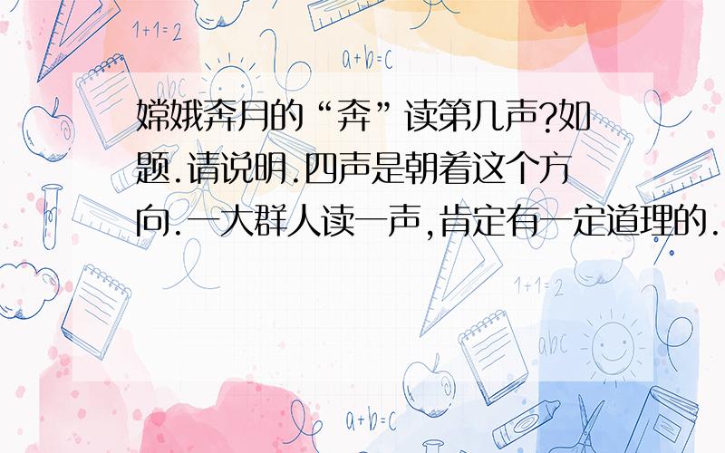 嫦娥奔月的“奔”读第几声?如题.请说明.四声是朝着这个方向.一大群人读一声,肯定有一定道理的.以上理由不要用.举实例说明.