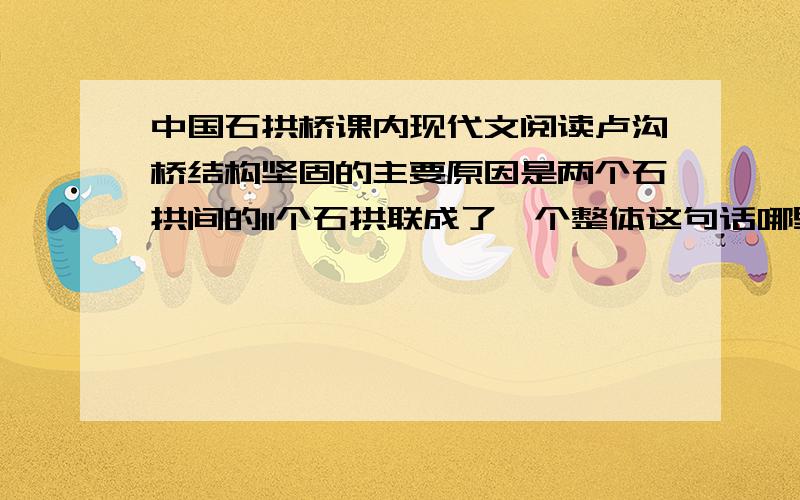 中国石拱桥课内现代文阅读卢沟桥结构坚固的主要原因是两个石拱间的11个石拱联成了一个整体这句话哪里错了