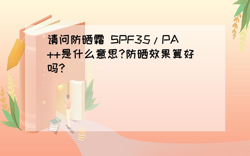 请问防晒霜 SPF35/PA++是什么意思?防晒效果算好吗?