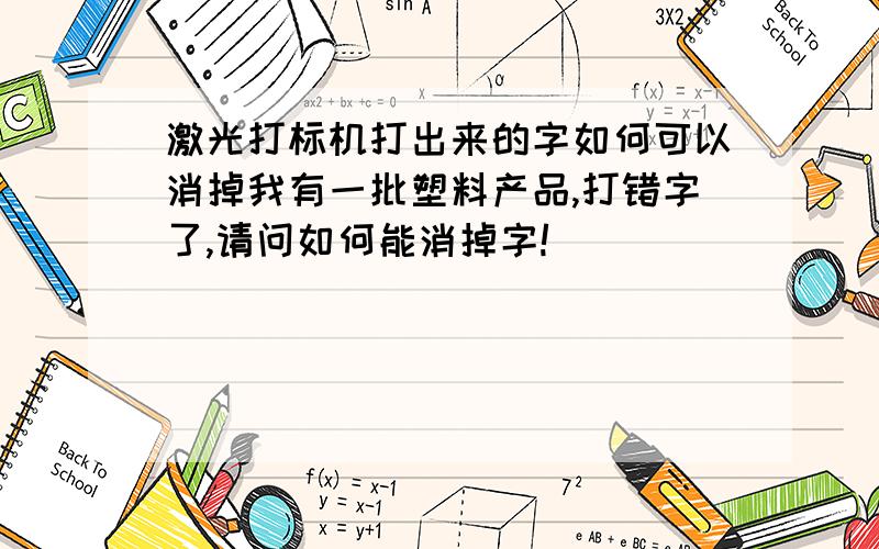 激光打标机打出来的字如何可以消掉我有一批塑料产品,打错字了,请问如何能消掉字!