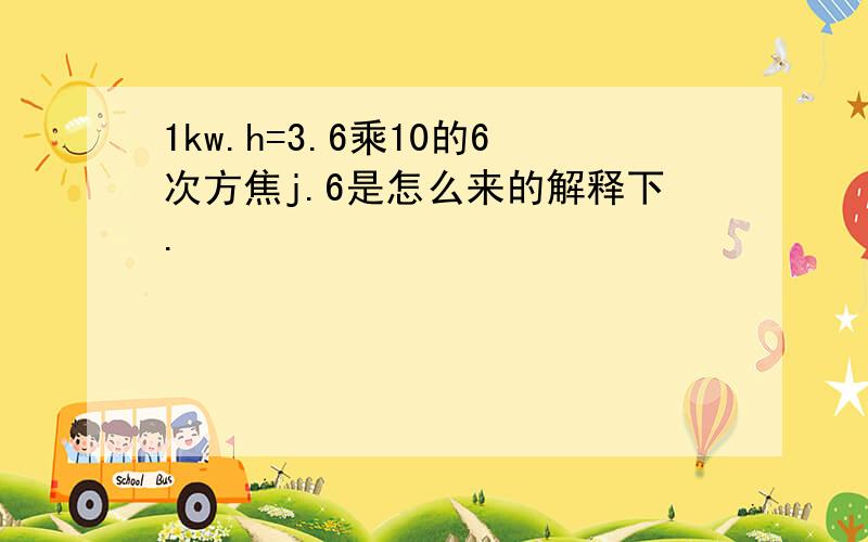 1kw.h=3.6乘10的6次方焦j.6是怎么来的解释下.