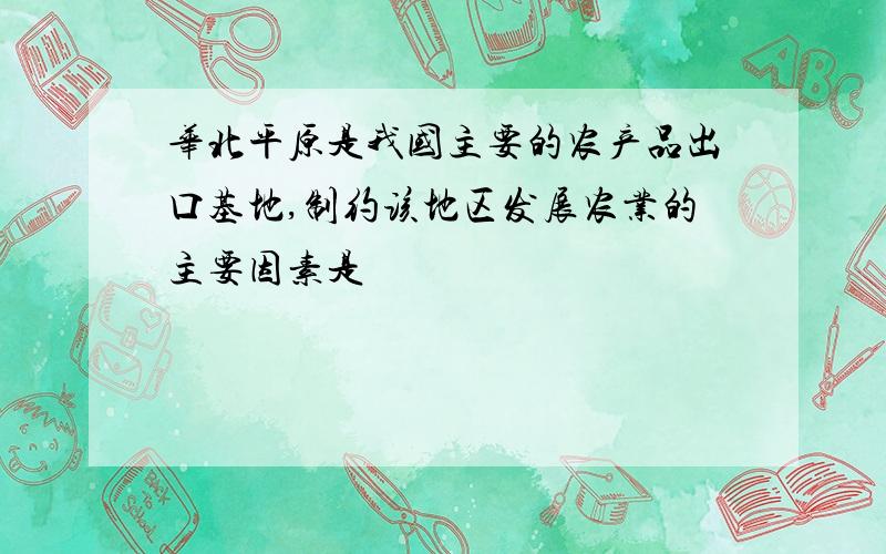 华北平原是我国主要的农产品出口基地,制约该地区发展农业的主要因素是