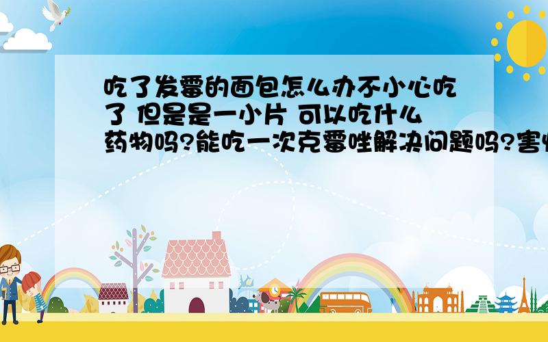 吃了发霉的面包怎么办不小心吃了 但是是一小片 可以吃什么药物吗?能吃一次克霉唑解决问题吗?害怕致癌和得霉菌性阴道炎啊说错了 是口服氟康唑