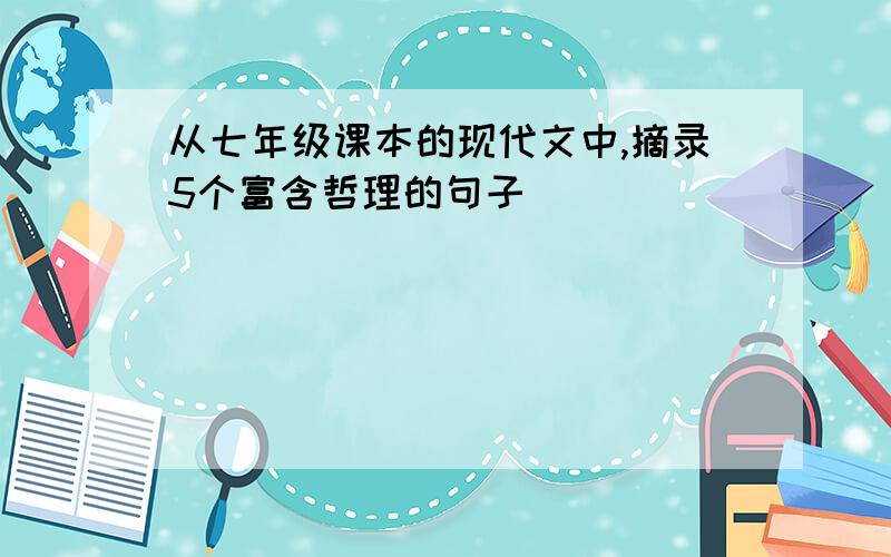 从七年级课本的现代文中,摘录5个富含哲理的句子