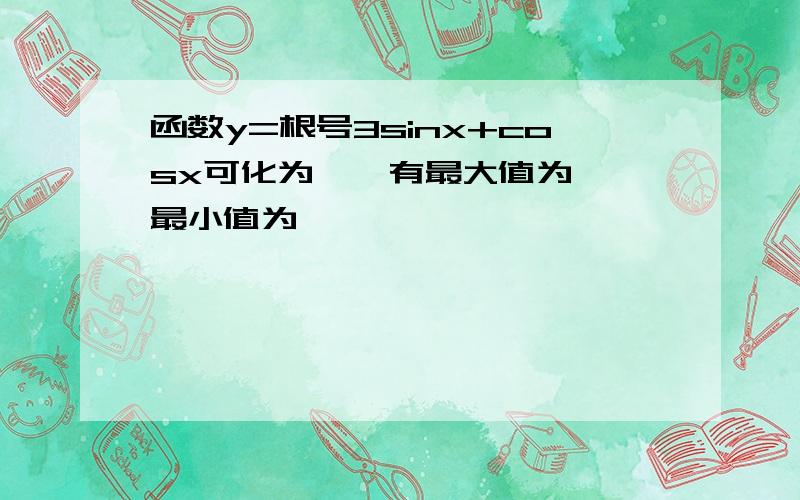 函数y=根号3sinx+cosx可化为——有最大值为——最小值为——