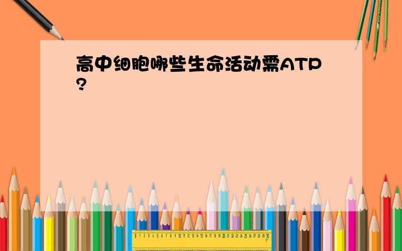 高中细胞哪些生命活动需ATP?