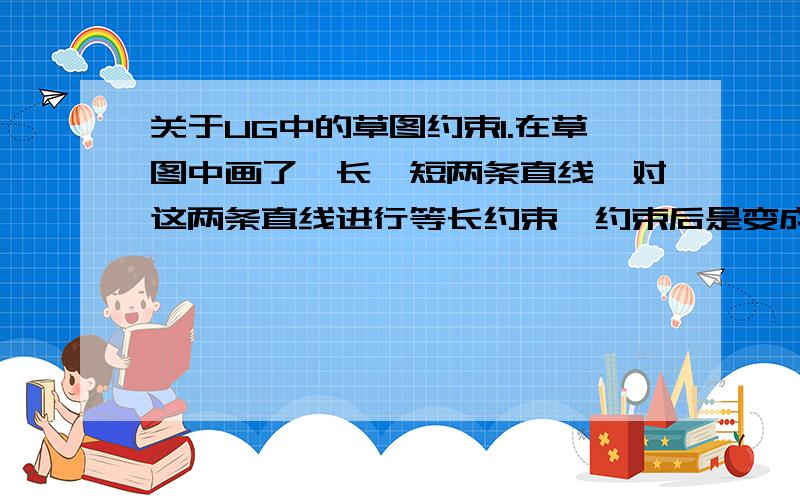 关于UG中的草图约束1.在草图中画了一长一短两条直线,对这两条直线进行等长约束,约束后是变成两条长直线还是两条短直线,有什么规律吗?2.在草图中画了一大一小两个圆,对这两个圆进行等