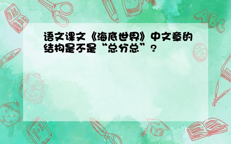 语文课文《海底世界》中文章的结构是不是“总分总”?