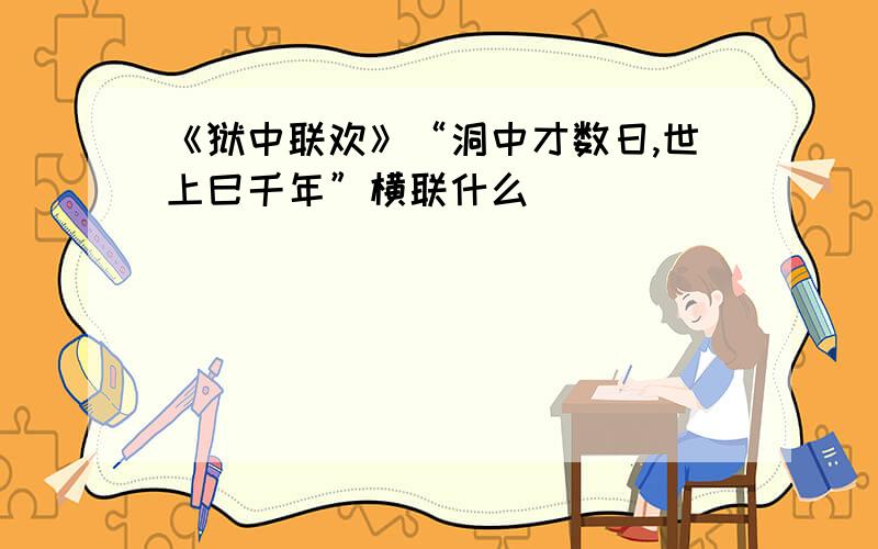 《狱中联欢》“洞中才数日,世上巳千年”横联什么