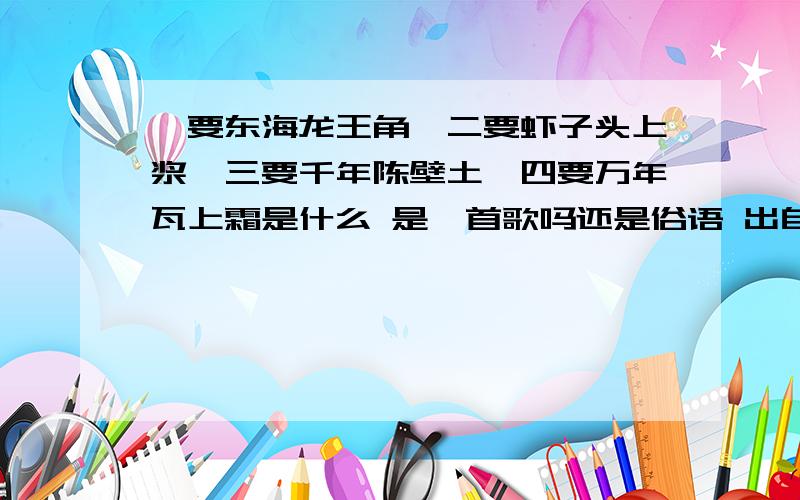 一要东海龙王角,二要虾子头上浆,三要千年陈壁土,四要万年瓦上霜是什么 是一首歌吗还是俗语 出自哪里