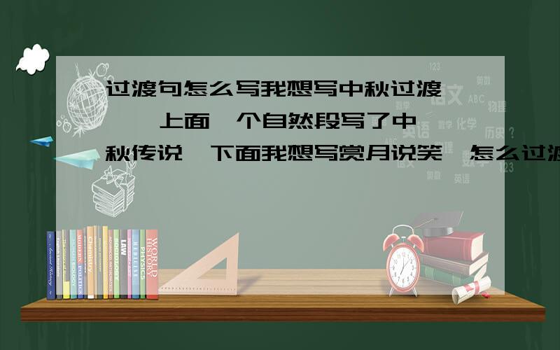 过渡句怎么写我想写中秋过渡     上面一个自然段写了中秋传说  下面我想写赏月说笑  怎么过渡