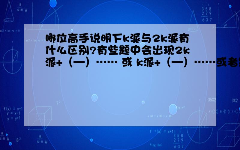 哪位高手说明下k派与2k派有什么区别?有些题中会出现2k派+（—）…… 或 k派+（—）……或者是 X属于（2k派\k派……)我不明白什么时侯可以用2k派,或k派!我后天考试用啊!