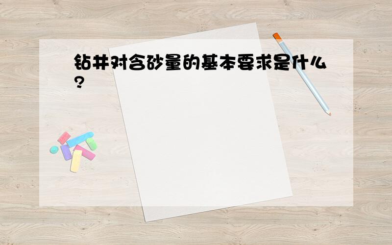 钻井对含砂量的基本要求是什么?