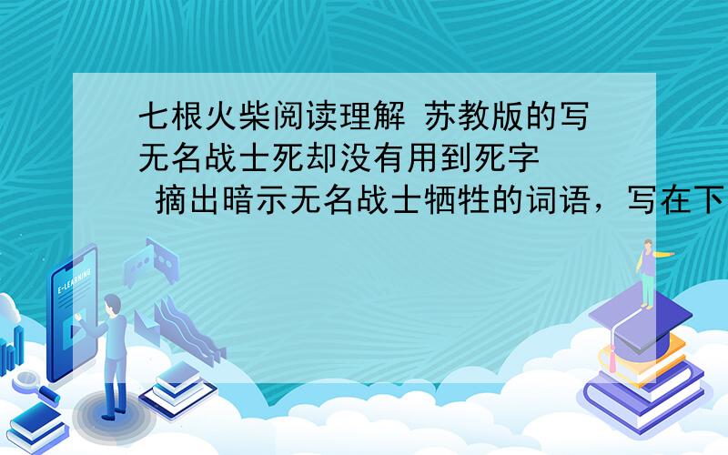 七根火柴阅读理解 苏教版的写无名战士死却没有用到死字   摘出暗示无名战士牺牲的词语，写在下面，并用一句话阐述这样写的原因