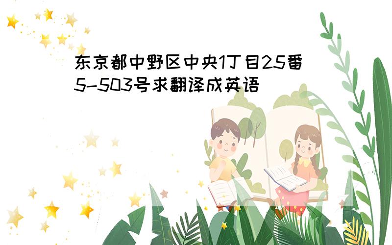 东京都中野区中央1丁目25番5-503号求翻译成英语