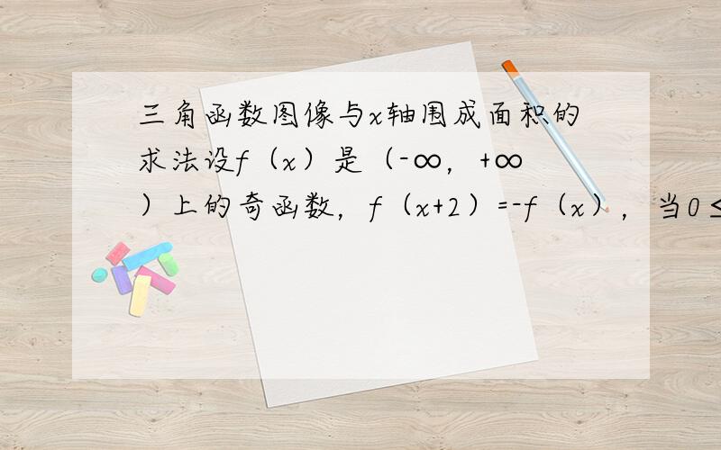 三角函数图像与x轴围成面积的求法设f（x）是（-∞，+∞）上的奇函数，f（x+2）=-f（x），当0≤x≤1时，f（x）=x。当-4≤x≤4时，求f（x）的图像与x轴所围成图形的面积