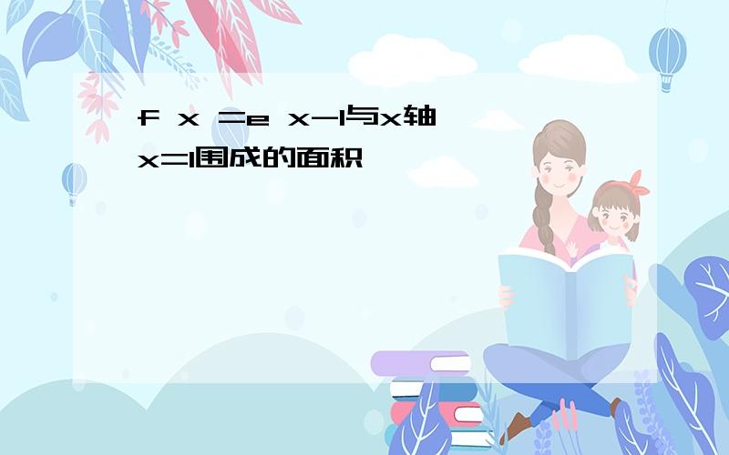 f x =e x-1与x轴,x=1围成的面积