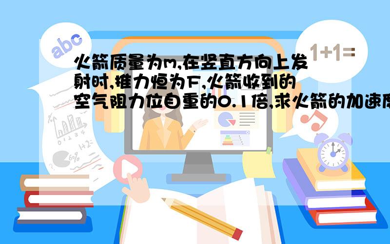 火箭质量为m,在竖直方向上发射时,推力恒为F,火箭收到的空气阻力位自重的0.1倍,求火箭的加速度?