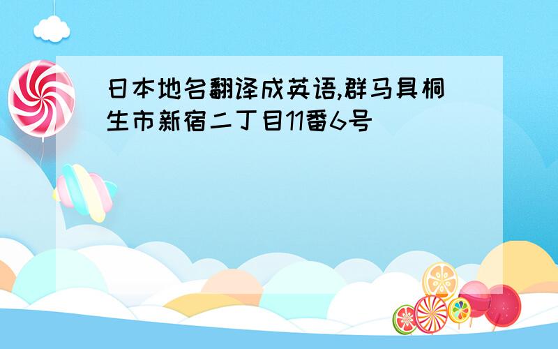 日本地名翻译成英语,群马具桐生市新宿二丁目11番6号