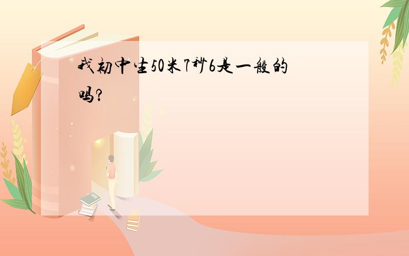 我初中生50米7秒6是一般的吗?