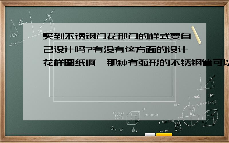 买到不锈钢门花那门的样式要自己设计吗?有没有这方面的设计花样图纸啊,那种有弧形的不锈钢管可以从不锈